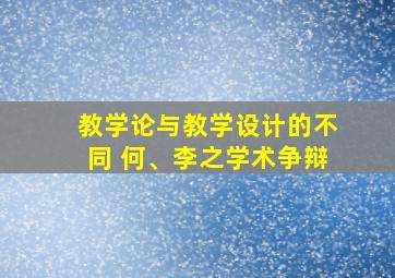 教学论与教学设计的不同 何、李之学术争辩